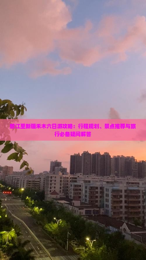 怒江至新疆禾木六日游攻略：行程规划、景点推荐与旅行必备疑问解答