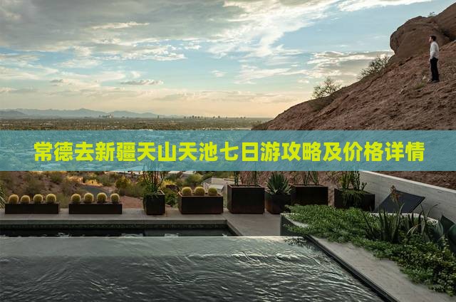 常德去新疆天山天池七日游攻略及价格详情