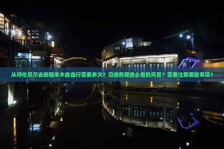 从呼伦贝尔去新疆禾木自由行需要多久？沿途有哪些必看的风景？需要注意哪些事项？