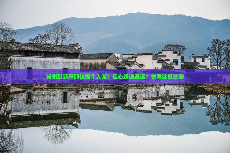 常州到新疆那拉提个人游？担心路途遥远？快看这份攻略