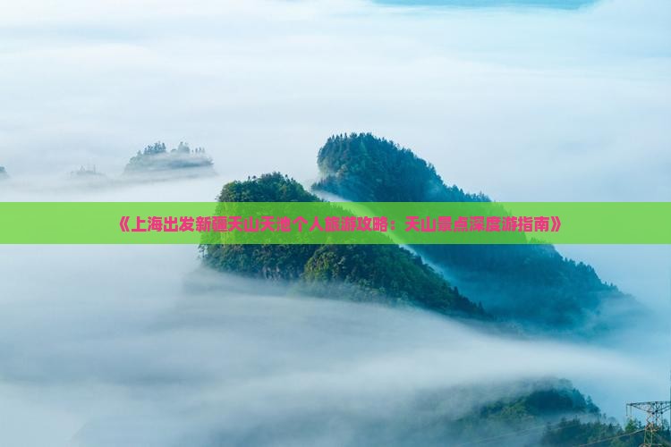 《上海出发新疆天山天池个人旅游攻略：天山景点深度游指南》