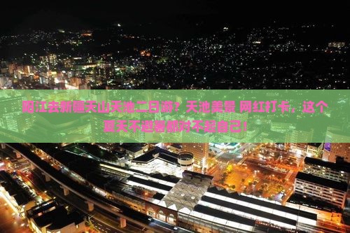 阳江去新疆天山天池二日游？天池美景+网红打卡，这个夏天不避暑都对不起自己！