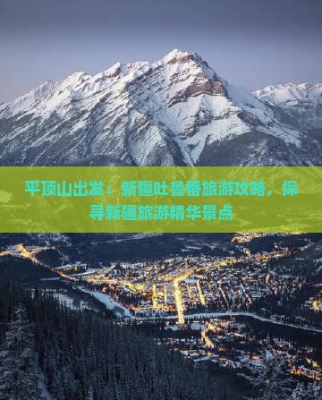 平顶山出发：新疆吐鲁番旅游攻略，探寻新疆旅游精华景点