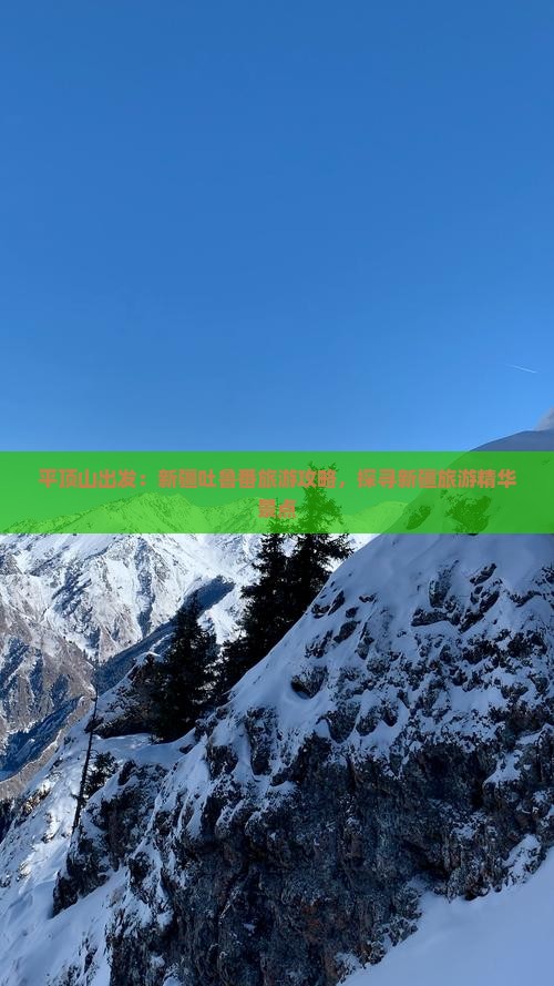 平顶山出发：新疆吐鲁番旅游攻略，探寻新疆旅游精华景点