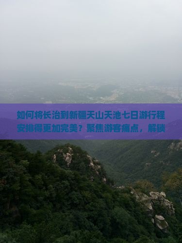 如何将长治到新疆天山天池七日游行程安排得更加完美？聚焦游客痛点，解锁网红打卡新姿势！