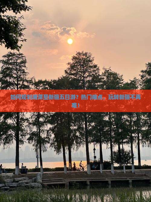 如何规划湘潭至新疆五日游？热门痛点，玩转新疆不再难！