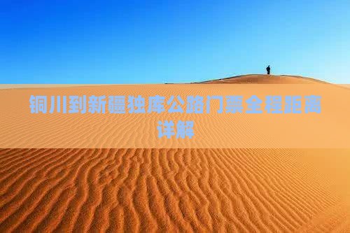 铜川到新疆独库公路门票全程距离详解