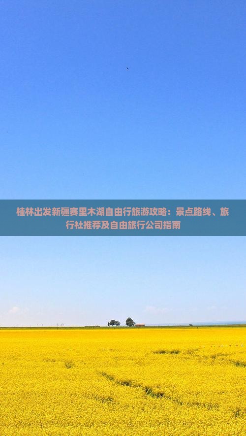 桂林出发新疆赛里木湖自由行旅游攻略：景点路线、旅行社推荐及自由旅行公司指南