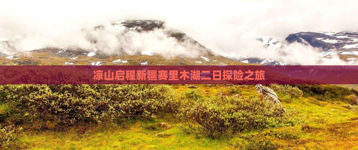凉山启程新疆赛里木湖二日探险之旅