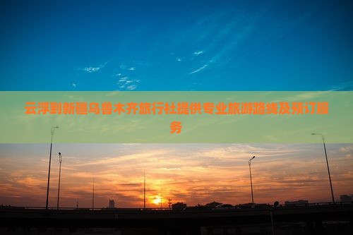 云浮到新疆乌鲁木齐旅行社提供专业旅游路线及预订服务