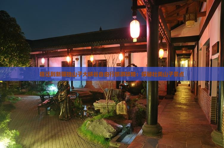 宿迁到新疆独山子大峡谷自由行旅游攻略：探秘壮美山子景点