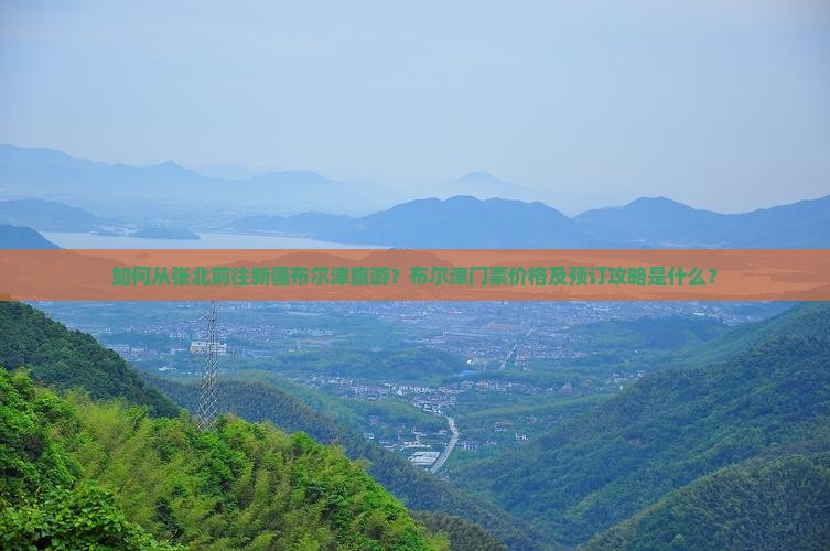 如何从张北前往新疆布尔津旅游？布尔津门票价格及预订攻略是什么？