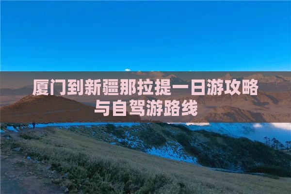 厦门到新疆那拉提一日游攻略与自驾游路线