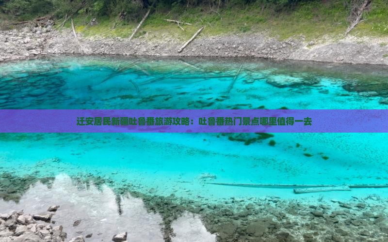 迁安居民新疆吐鲁番旅游攻略：吐鲁番热门景点哪里值得一去
