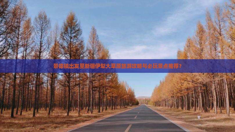 景德镇出发至新疆伊犁大草原旅游攻略与必玩景点推荐？