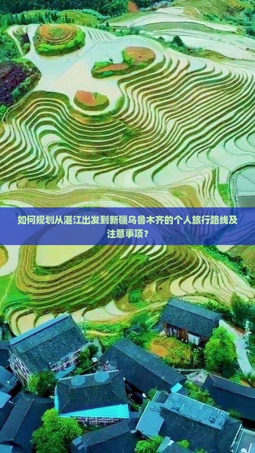 如何规划从湛江出发到新疆乌鲁木齐的个人旅行路线及注意事项？
