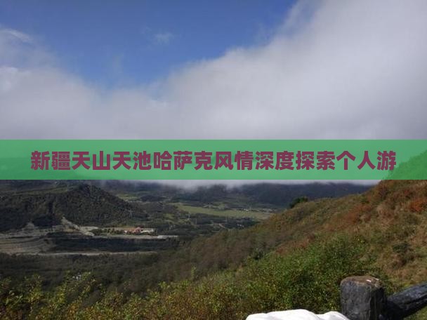 新疆天山天池哈萨克风情深度探索个人游