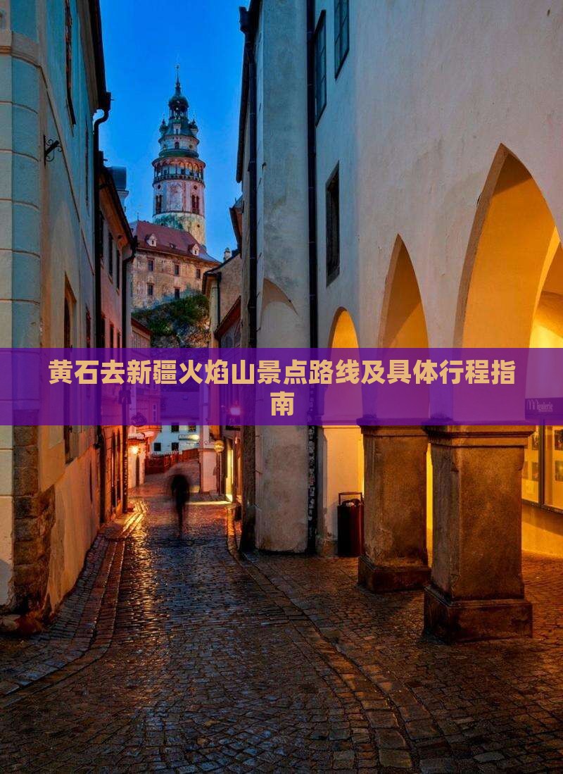 黄石去新疆火焰山景点路线及具体行程指南