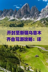 开封至新疆乌鲁木齐自驾游攻略：详解路线与旅游指南