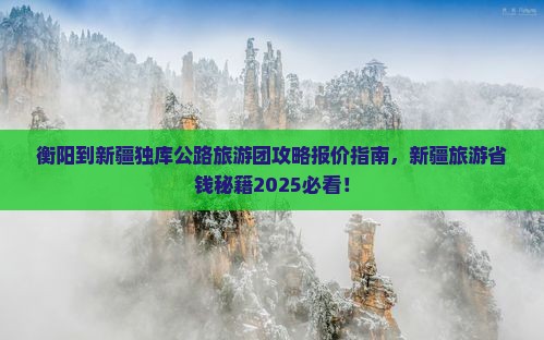 衡阳到新疆独库公路大型旅游团 衡阳到新疆独库公路大型旅游团