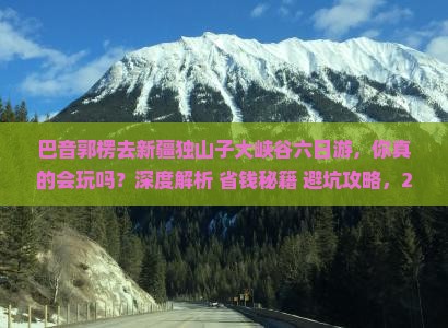 巴音郭楞去新疆独山子大峡谷六日游