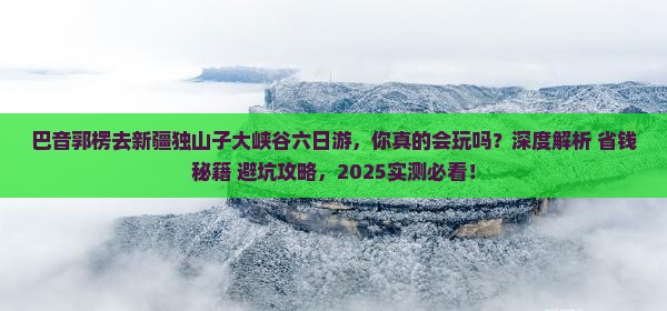 巴音郭楞去新疆独山子大峡谷六日游