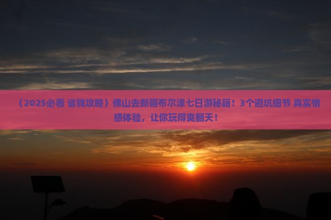 佛山去新疆布尔津七日游