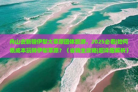 舟山去新疆伊犁大草原团体旅游