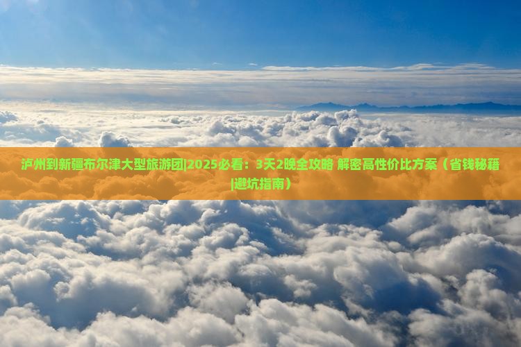 泸州到新疆布尔津大型旅游团