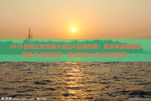 岳阳去新疆火焰山团体旅游