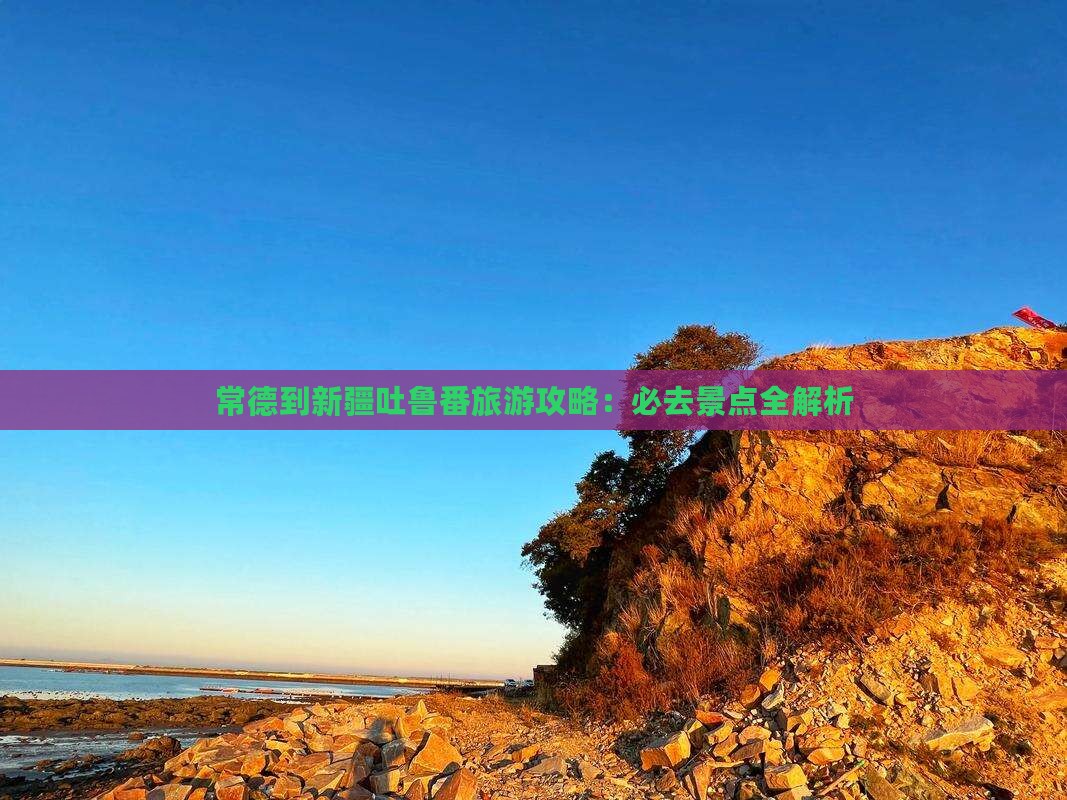 常德到新疆吐鲁番必去地