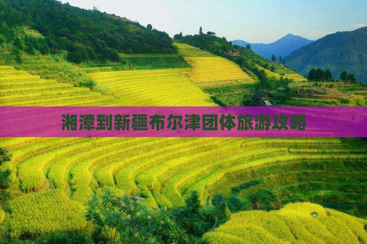湘潭到新疆布尔津团体旅游