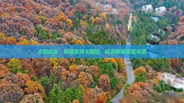 太原到新疆赛里木湖大型旅游团 太原到新疆赛里木湖大型旅游团