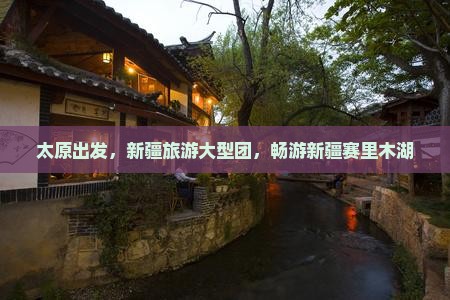 太原到新疆赛里木湖大型旅游团 太原到新疆赛里木湖大型旅游团