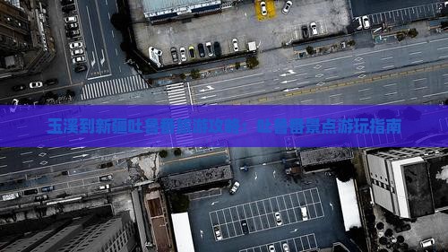 玉溪到新疆吐鲁番哪里玩