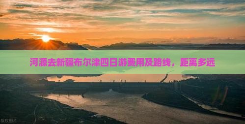 河源去新疆布尔津四日游