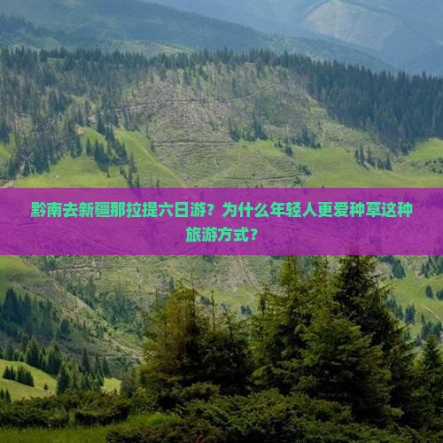 黔南去新疆那拉提六日游？为什么年轻人更爱种草这种旅游方式？