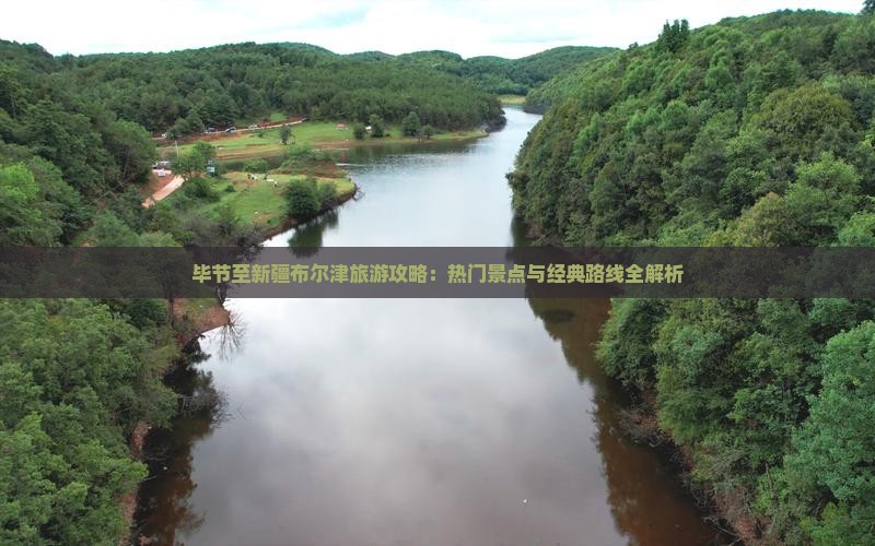 毕节至新疆布尔津旅游攻略：热门景点与经典路线全解析