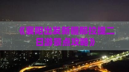 《襄阳出发新疆那拉提二日游景点攻略》