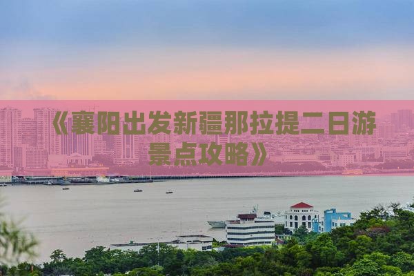 《襄阳出发新疆那拉提二日游景点攻略》