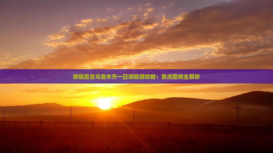 新疆昌吉乌鲁木齐一日游旅游攻略：景点路线全解析