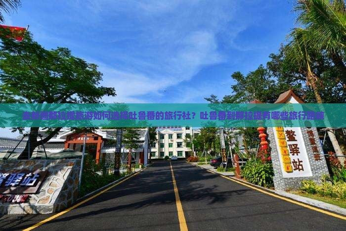 去新疆那拉提旅游如何选择吐鲁番的旅行社？吐鲁番到那拉提有哪些旅行路峡