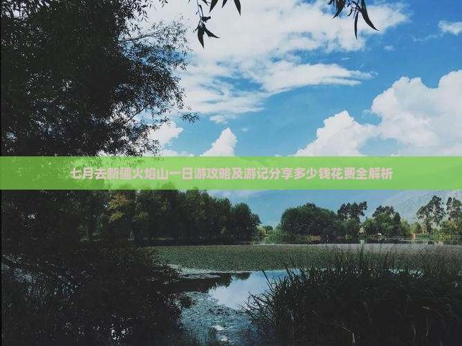 七月去新疆火焰山一日游攻略及游记分享多少钱花费全解析