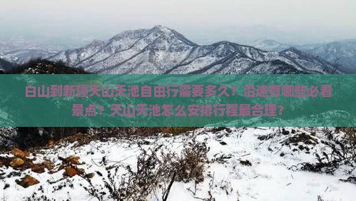白山到新疆天山天池自由行需要多久？沿途有哪些必看景点？天山天池怎么安排行程最合理？
