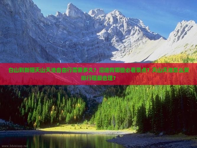 白山到新疆天山天池自由行需要多久？沿途有哪些必看景点？天山天池怎么安排行程最合理？