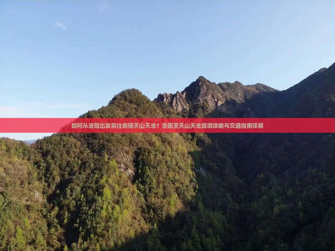 如何从洛阳出发前往新疆天山天池？洛阳至天山天池旅游攻略与交通指南详解