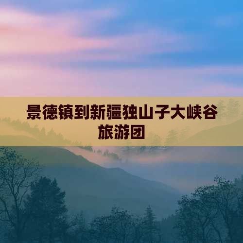 景德镇到新疆独山子大峡谷旅游团