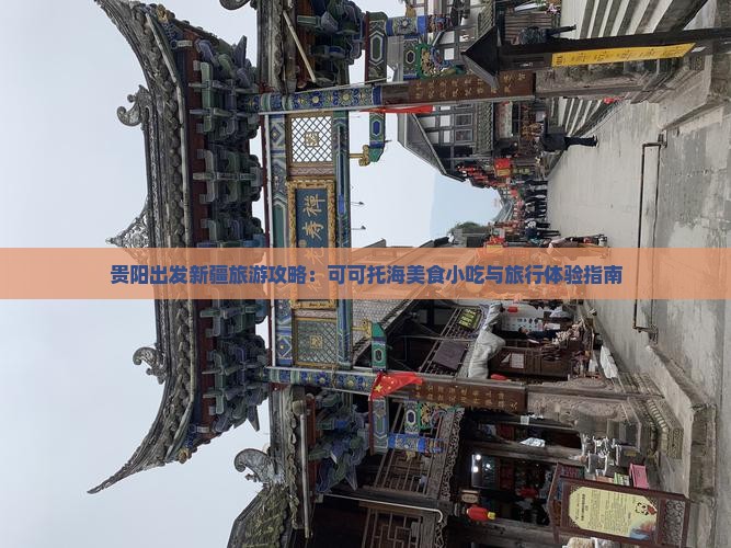 贵阳出发新疆旅游攻略：可可托海美食小吃与旅行体验指南