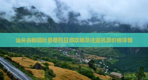 汕头去新疆吐鲁番四日游攻略及往返机票价格详情