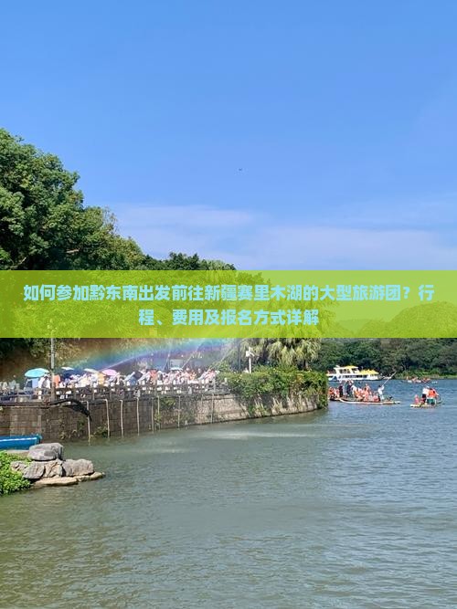 如何参加黔东南出发前往新疆赛里木湖的大型旅游团？行程、费用及报名方式详解
